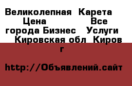 Великолепная  Карета   › Цена ­ 300 000 - Все города Бизнес » Услуги   . Кировская обл.,Киров г.